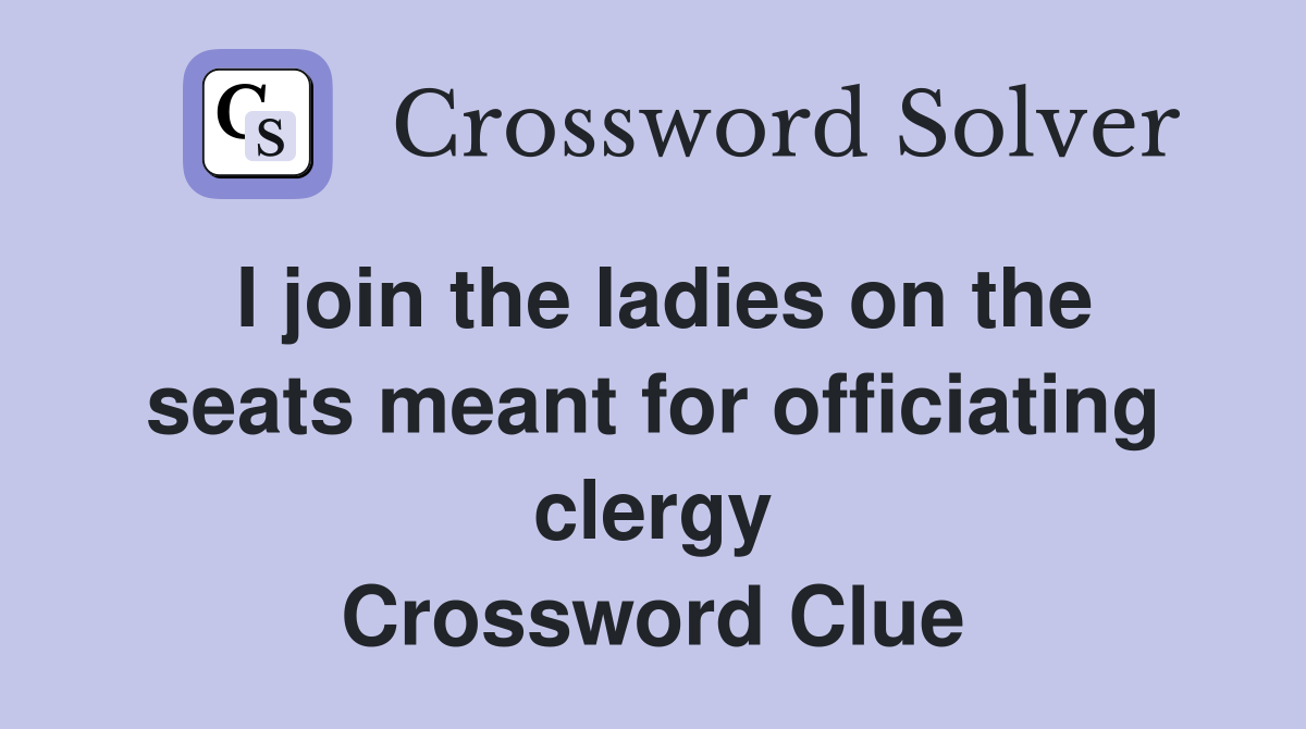 I join the ladies on the seats meant for officiating clergy Crossword